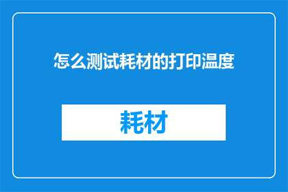 怎么测试耗材的打印温度(如何精确测量打印耗材的适宜温度？)