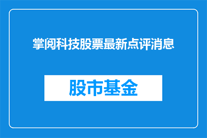 掌阅科技股票最新点评消息(掌阅科技股票最新点评消息：投资者应如何解读？)