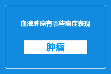 血液肿瘤有哪些癌症表现(疑问句类型的长标题：
哪些癌症症状可能表明患有血液肿瘤？)