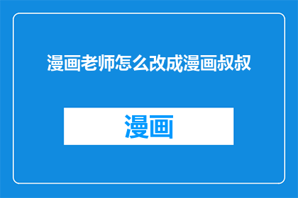 漫画老师怎么改成漫画叔叔(漫画老师如何变身为漫画叔叔？)