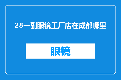 28一副眼镜工厂店在成都哪里(成都眼镜工厂店的确切位置是哪里？)