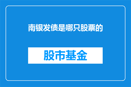 南银发债是哪只股票的(南银发债是哪些股票的？)