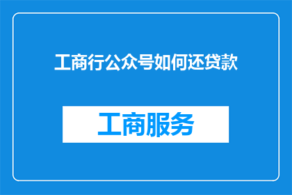 工商行公众号如何还贷款(如何通过工商行公众号成功偿还贷款？)