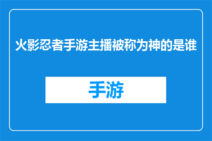 火影忍者手游主播被称为神的是谁(谁是火影忍者手游中被尊称为神的主播？)