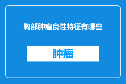 胸部肿瘤良性特征有哪些(良性胸部肿瘤的显著特征有哪些？)
