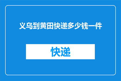 义乌到黄田快递多少钱一件(义乌至黄田快递费用是多少？一件商品需要多少？)