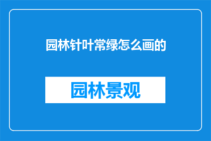 园林针叶常绿怎么画的(如何绘制园林中常见的针叶常绿植物？)