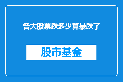 各大股票跌多少算暴跌了(股票市场震荡：究竟哪些跌幅标志着一次真正的暴跌？)