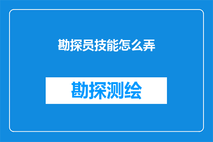 勘探员技能怎么弄(勘探员技能提升：如何有效掌握关键勘探技术？)