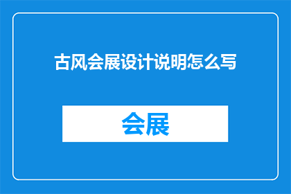 古风会展设计说明怎么写(如何撰写一份引人入胜的古风会展设计说明？)