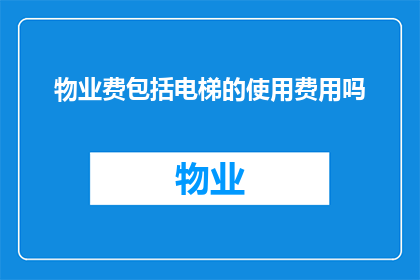 物业费包括电梯的使用费用吗(物业费是否包括电梯使用费用？)