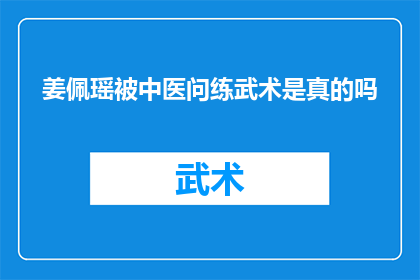 姜佩瑶被中医问练武术是真的吗(姜佩瑶是否真的通过中医问练武术？)