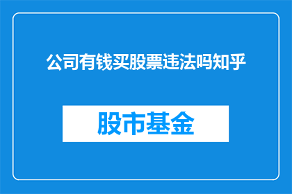 公司有钱买股票违法吗知乎(公司购买股票是否违法？在知乎上寻求答案)