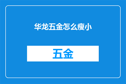 华龙五金怎么瘦小(华龙五金如何实现瘦身？)