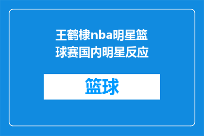 王鹤棣nba明星篮球赛国内明星反应(王鹤棣在NBA明星篮球赛中的表现引发了国内明星们的热烈反响，他们对此有何看法？)