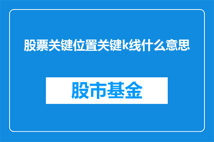 股票关键位置关键k线什么意思(股票交易中的关键位置和关键K线是什么？)