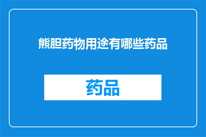 熊胆药物用途有哪些药品(熊胆药物用途有哪些药品？)