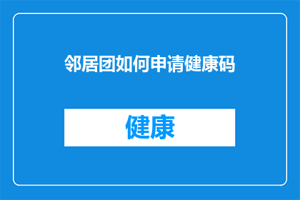 邻居团如何申请健康码(如何向邻居团申请健康码？)