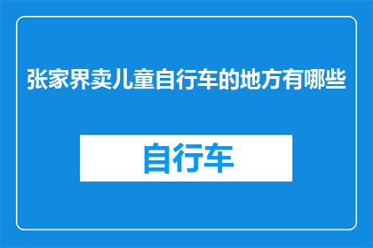张家界卖儿童自行车的地方有哪些(张家界市内哪些地方可以购买儿童自行车？)