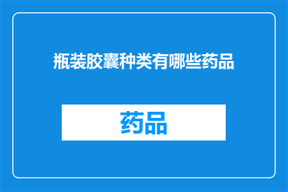 瓶装胶囊种类有哪些药品(瓶装胶囊中包含的药品种类有哪些？)