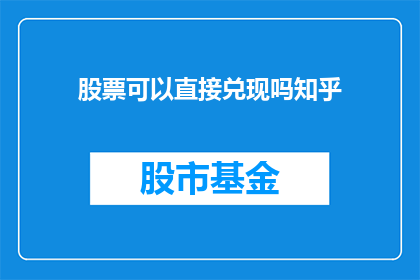 股票可以直接兑现吗知乎(股票是否能够直接兑现？在知乎上寻求答案)