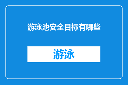 游泳池安全目标有哪些(游泳池安全目标的疑问句长标题：我们应如何确保游泳池的安全？)