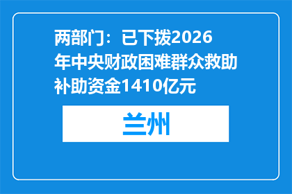 两部门：已下拨2026年中央财政困难群众救助补助资金1410亿元