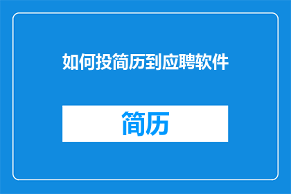 如何投简历到应聘软件(如何有效投递简历以应聘心仪的软件岗位？)