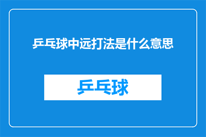 乒乓球中远打法是什么意思(乒乓球中远打法的含义是什么？)