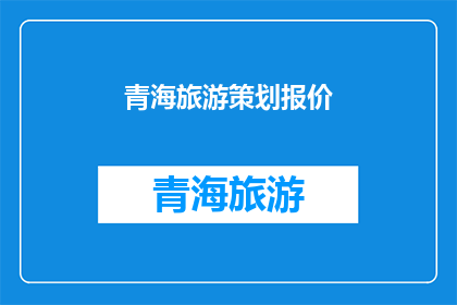 青海旅游策划报价(青海旅游策划报价：您是否已经准备好探索这个美丽省份的无限魅力？)
