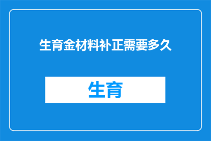 生育金材料补正需要多久(生育金材料补正所需时间是多久？)