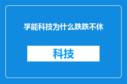 孚能科技为什么跌跌不休(孚能科技股价持续下跌，背后原因何在？)