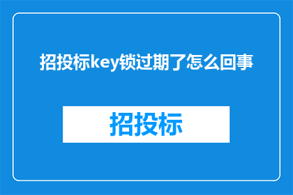 招投标key锁过期了怎么回事(招投标过程中，为何会出现key锁过期的情况？)