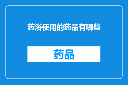 药浴使用的药品有哪些(药浴中常用的药品有哪些？)
