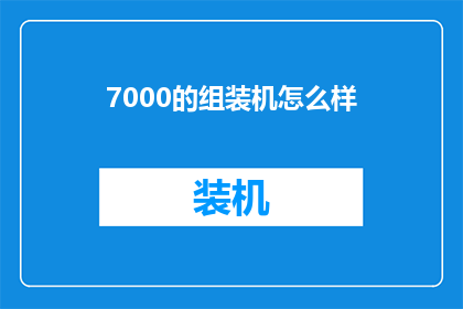 7000的组装机怎么样(7000元预算的组装机性能如何？是否满足日常使用需求？)