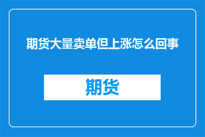 期货大量卖单但上涨怎么回事(期货市场出现大量卖单却仍上涨，这背后究竟隐藏着怎样的秘密？)