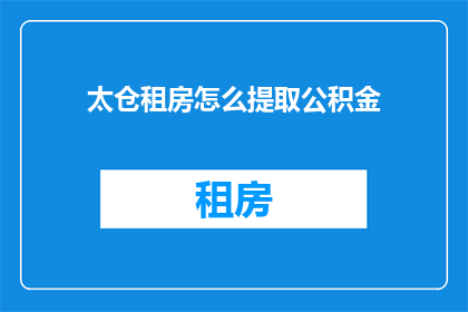 太仓租房怎么提取公积金(如何提取太仓租房的公积金？)