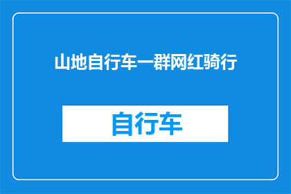 山地自行车一群网红骑行(山地自行车爱好者齐聚一堂，网红骑行活动引发热议)