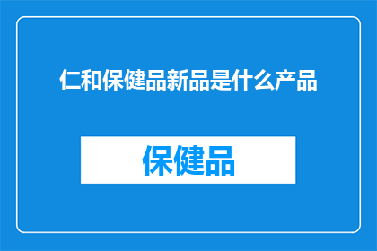 仁和保健品新品是什么产品(仁和保健品最新力作是什么？)