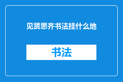 见贤思齐书法挂什么地(见贤思齐书法挂何处？寻找最佳展示地以提升书法艺术鉴赏水平)