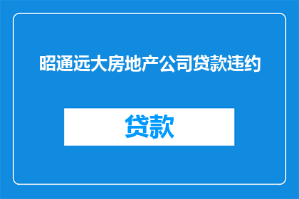 昭通远大房地产公司贷款违约(昭通远大房地产公司面临贷款违约困境，是否寻求解决方案？)