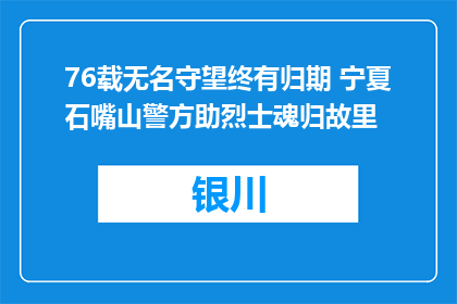 76载无名守望终有归期 宁夏石嘴山警方助烈士魂归故里