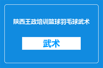 陕西王政培训篮球羽毛球武术(陕西王政培训中心提供哪些体育课程？篮球羽毛球和武术课程详情如何？)