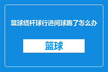 篮球绕杆球行进间球跑了怎么办(面对篮球绕杆球行进中球跑掉的情况，我们该如何应对？)