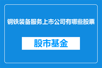 钢铁装备服务上市公司有哪些股票(哪些上市公司提供钢铁装备服务？)