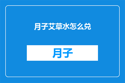 月子艾草水怎么兑(如何正确调配月子艾草水？)