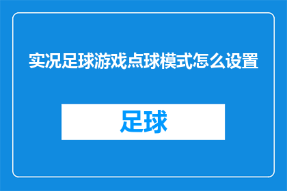 实况足球游戏点球模式怎么设置(实况足球游戏中的点球模式如何调整？)