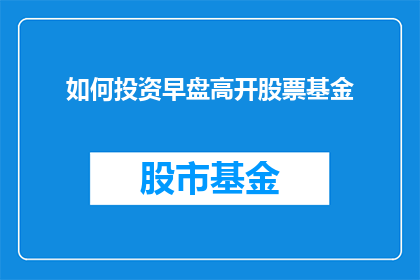 如何投资早盘高开股票基金(如何有效投资于早盘高开的股票基金？)