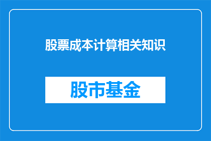 股票成本计算相关知识(股票成本计算的基础知识：您了解如何计算投资股票的成本吗？)