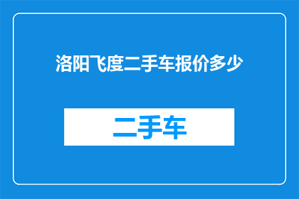 洛阳飞度二手车报价多少(洛阳飞度二手车的报价是多少？)